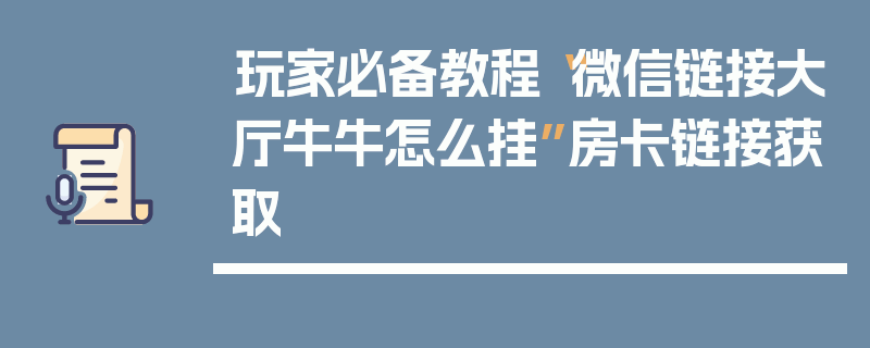 玩家必备教程“微信链接大厅牛牛怎么挂”房卡链接获取
