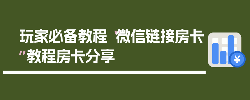 玩家必备教程“微信链接房卡”教程房卡分享