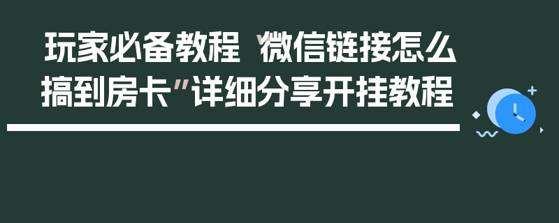 玩家必备教程“微信链接怎么搞到房卡”详细分享开挂教程
