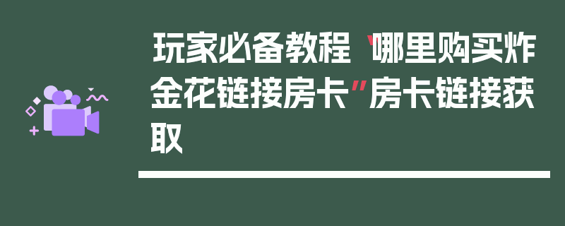 玩家必备教程“哪里购买炸金花链接房卡”房卡链接获取