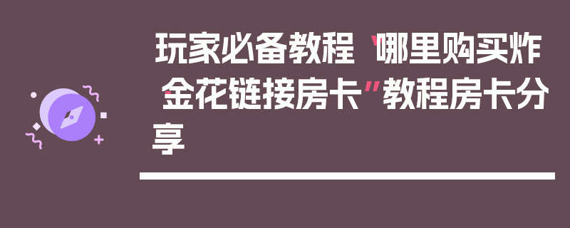 玩家必备教程“哪里购买炸·金花链接房卡”教程房卡分享
