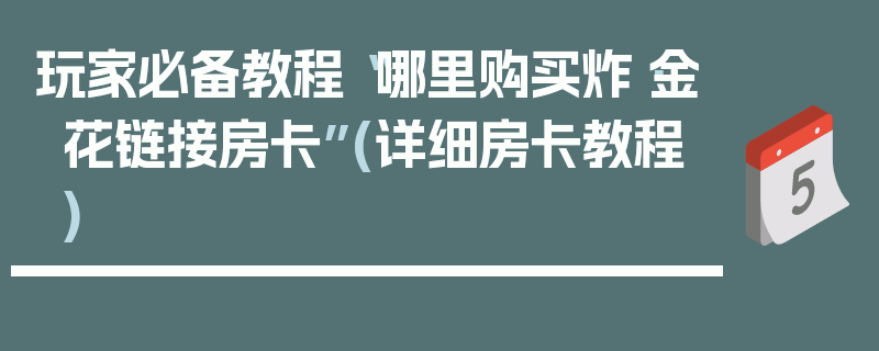 玩家必备教程“哪里购买炸·金花链接房卡”(详细房卡教程)