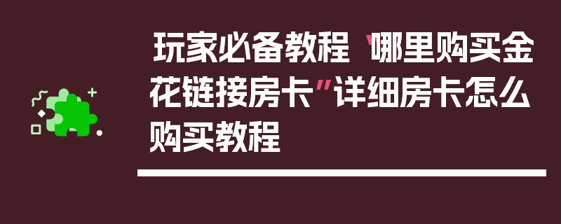 玩家必备教程“哪里购买金花链接房卡”详细房卡怎么购买教程