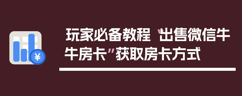 玩家必备教程“出售微信牛牛房卡”获取房卡方式