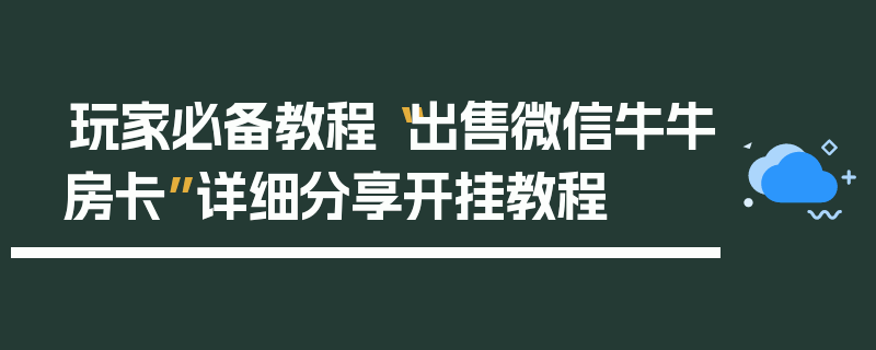 玩家必备教程“出售微信牛牛房卡”详细分享开挂教程