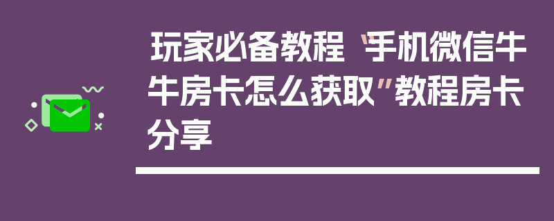 玩家必备教程“手机微信牛牛房卡怎么获取”教程房卡分享