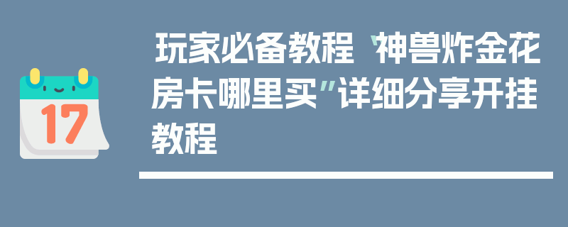 玩家必备教程“神兽炸金花房卡哪里买”详细分享开挂教程