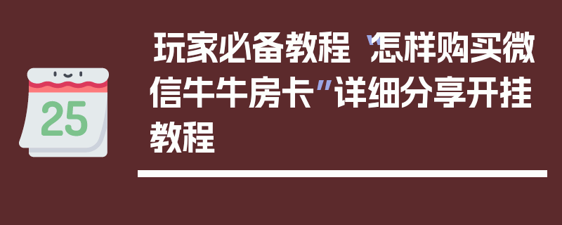 玩家必备教程“怎样购买微信牛牛房卡”详细分享开挂教程