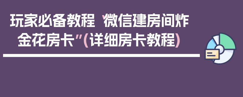 玩家必备教程“微信建房间炸金花房卡”(详细房卡教程)