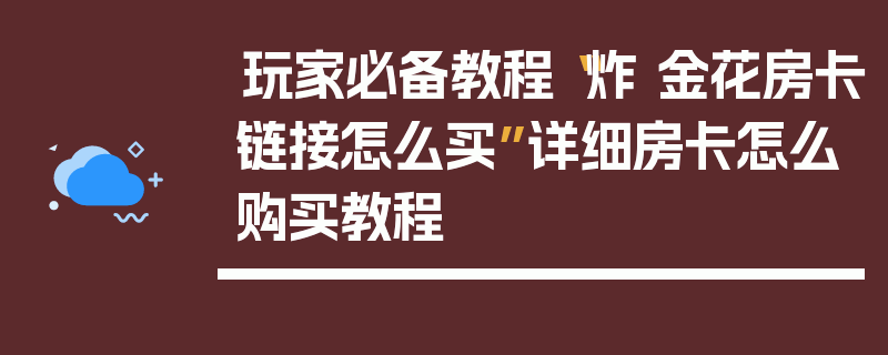 玩家必备教程“炸 金花房卡链接怎么买”详细房卡怎么购买教程