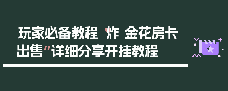 玩家必备教程“炸 金花房卡出售”详细分享开挂教程