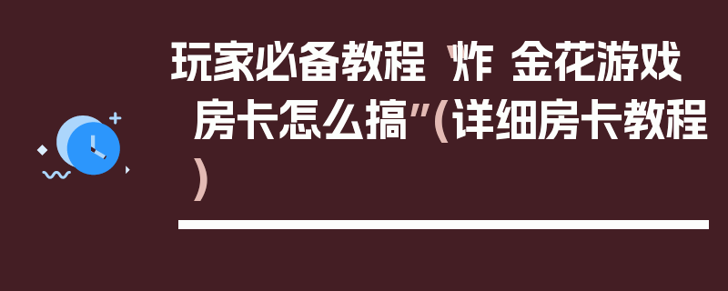玩家必备教程“炸 金花游戏房卡怎么搞”(详细房卡教程)