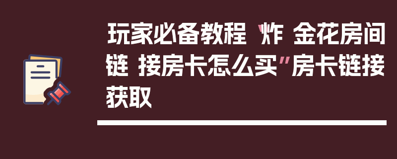 玩家必备教程“炸 金花房间链 接房卡怎么买”房卡链接获取