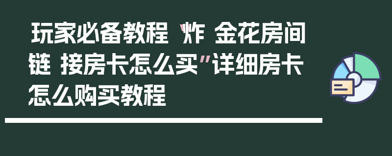玩家必备教程“炸 金花房间链 接房卡怎么买”详细房卡怎么购买教程