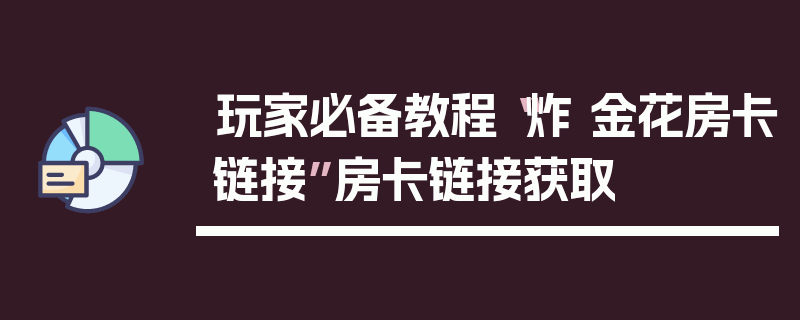 玩家必备教程“炸 金花房卡链接”房卡链接获取