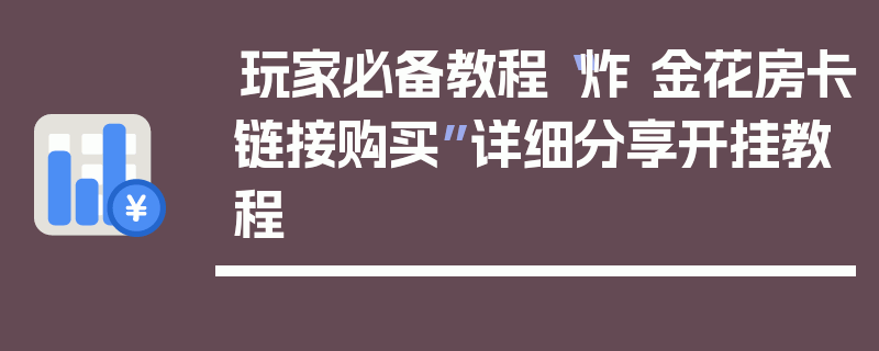 玩家必备教程“炸 金花房卡链接购买”详细分享开挂教程
