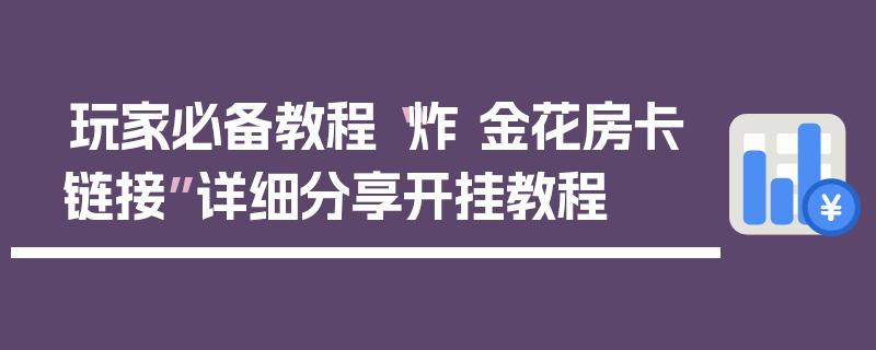 玩家必备教程“炸 金花房卡链接”详细分享开挂教程