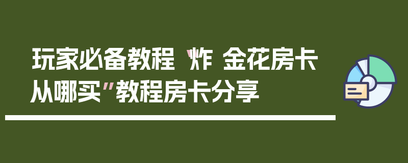 玩家必备教程“炸 金花房卡从哪买”教程房卡分享