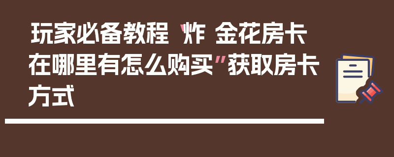 玩家必备教程“炸 金花房卡在哪里有怎么购买”获取房卡方式