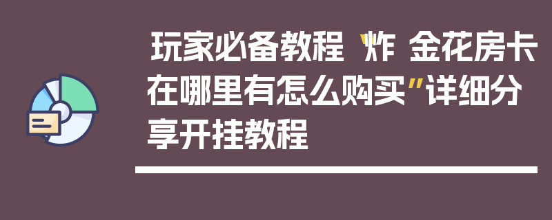 玩家必备教程“炸 金花房卡在哪里有怎么购买”详细分享开挂教程