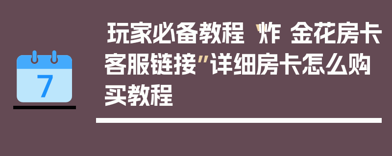 玩家必备教程“炸 金花房卡客服链接”详细房卡怎么购买教程