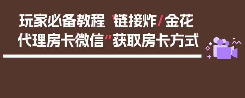 玩家必备教程“链接炸/金花代理房卡微信”获取房卡方式