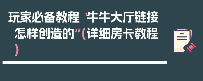 玩家必备教程“牛牛大厅链接怎样创造的”(详细房卡教程)