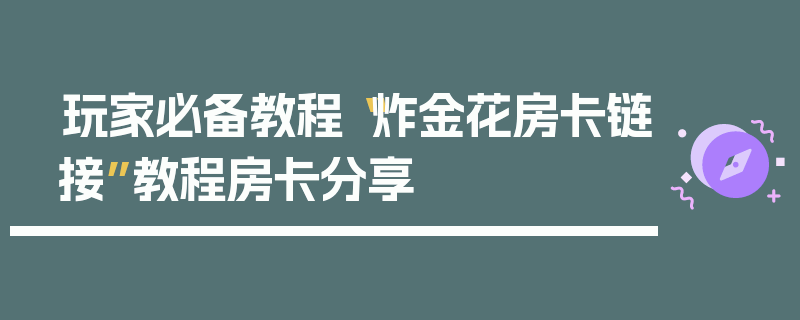 玩家必备教程“炸金花房卡链接”教程房卡分享