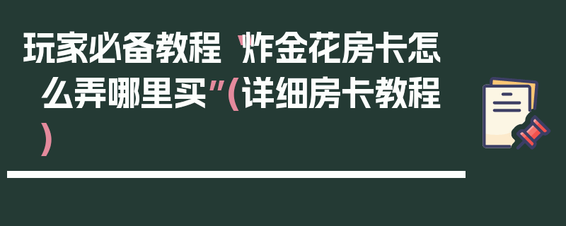 玩家必备教程“炸金花房卡怎么弄哪里买”(详细房卡教程)