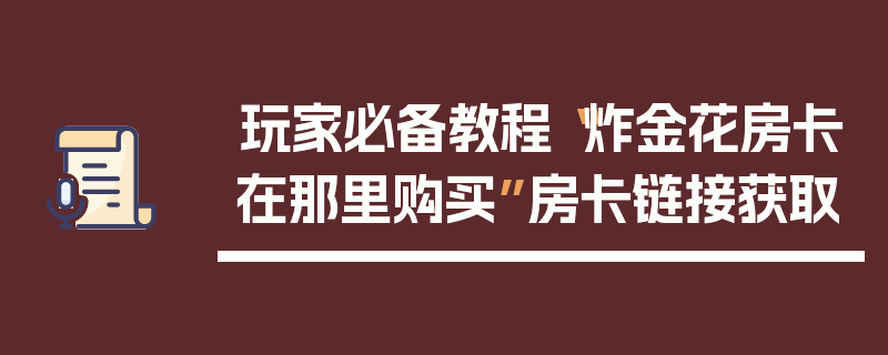 玩家必备教程“炸金花房卡在那里购买”房卡链接获取