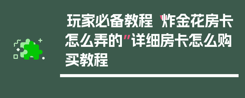 玩家必备教程“炸金花房卡怎么弄的”详细房卡怎么购买教程