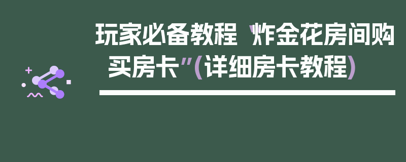 玩家必备教程“炸金花房间购买房卡”(详细房卡教程)