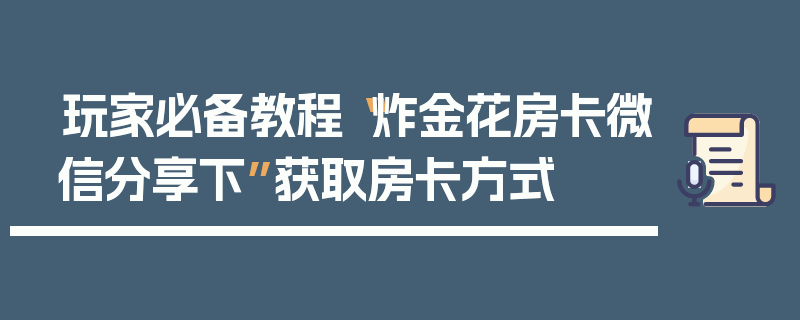 玩家必备教程“炸金花房卡微信分享下”获取房卡方式