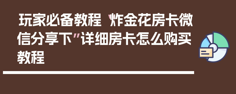玩家必备教程“炸金花房卡微信分享下”详细房卡怎么购买教程
