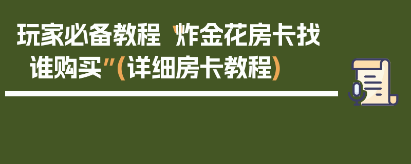 玩家必备教程“炸金花房卡找谁购买”(详细房卡教程)