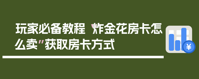 玩家必备教程“炸金花房卡怎么卖”获取房卡方式