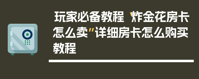 玩家必备教程“炸金花房卡怎么卖”详细房卡怎么购买教程