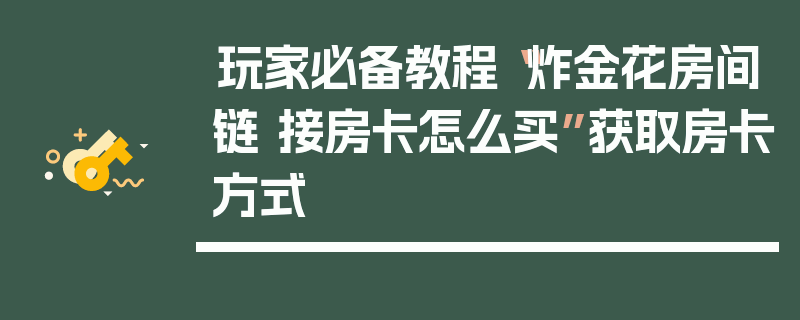 玩家必备教程“炸金花房间链 接房卡怎么买”获取房卡方式