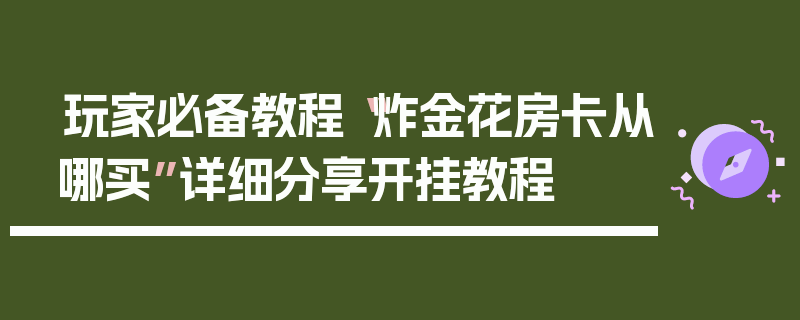 玩家必备教程“炸金花房卡从哪买”详细分享开挂教程