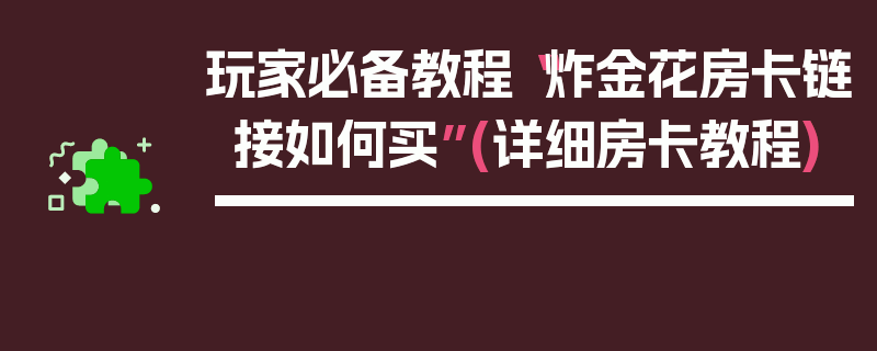 玩家必备教程“炸金花房卡链接如何买”(详细房卡教程)