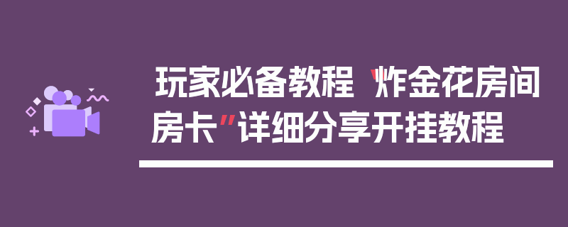 玩家必备教程“炸金花房间房卡”详细分享开挂教程