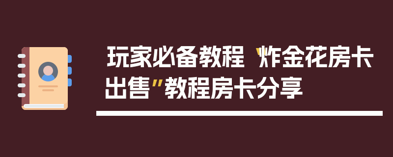 玩家必备教程“炸金花房卡出售”教程房卡分享