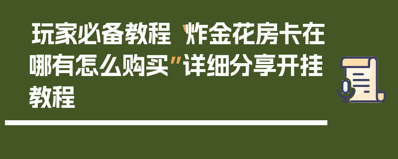 玩家必备教程“炸金花房卡在哪有怎么购买”详细分享开挂教程