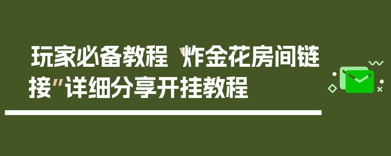 玩家必备教程“炸金花房间链接”详细分享开挂教程