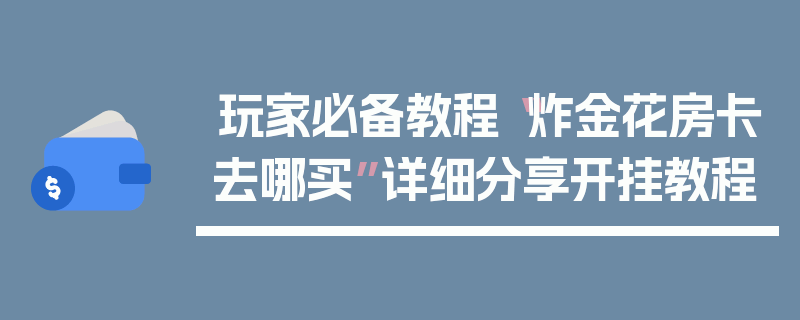 玩家必备教程“炸金花房卡去哪买”详细分享开挂教程