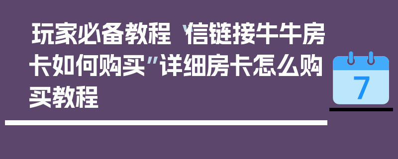 玩家必备教程“信链接牛牛房卡如何购买”详细房卡怎么购买教程