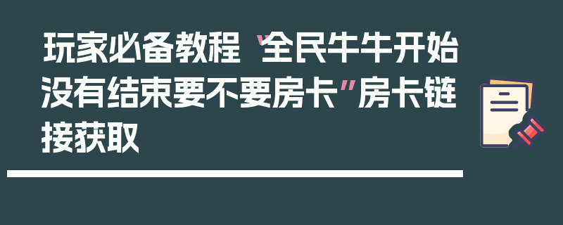 玩家必备教程“全民牛牛开始没有结束要不要房卡”房卡链接获取
