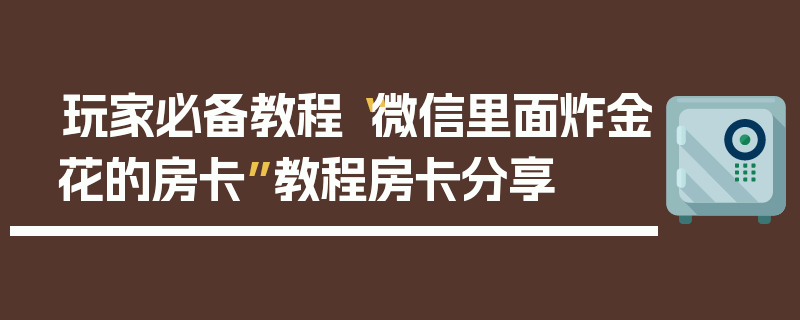 玩家必备教程“微信里面炸金花的房卡”教程房卡分享