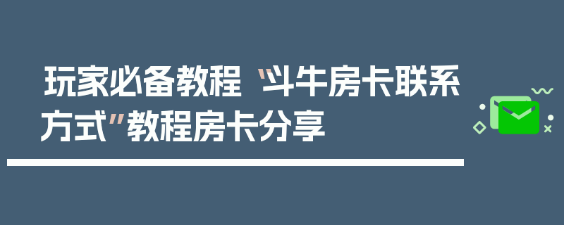 玩家必备教程“斗牛房卡联系方式”教程房卡分享