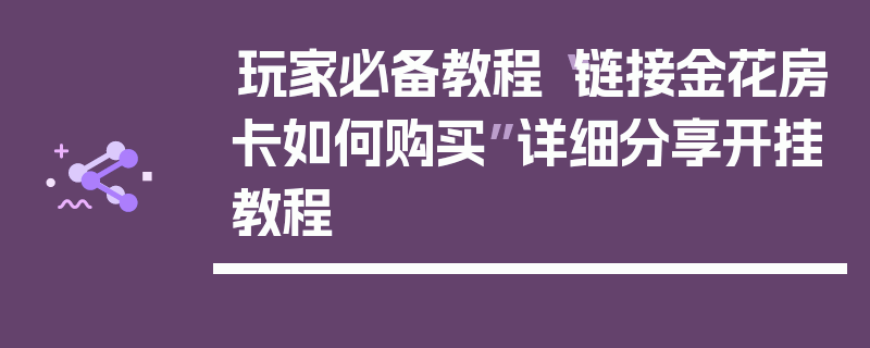 玩家必备教程“链接金花房卡如何购买”详细分享开挂教程